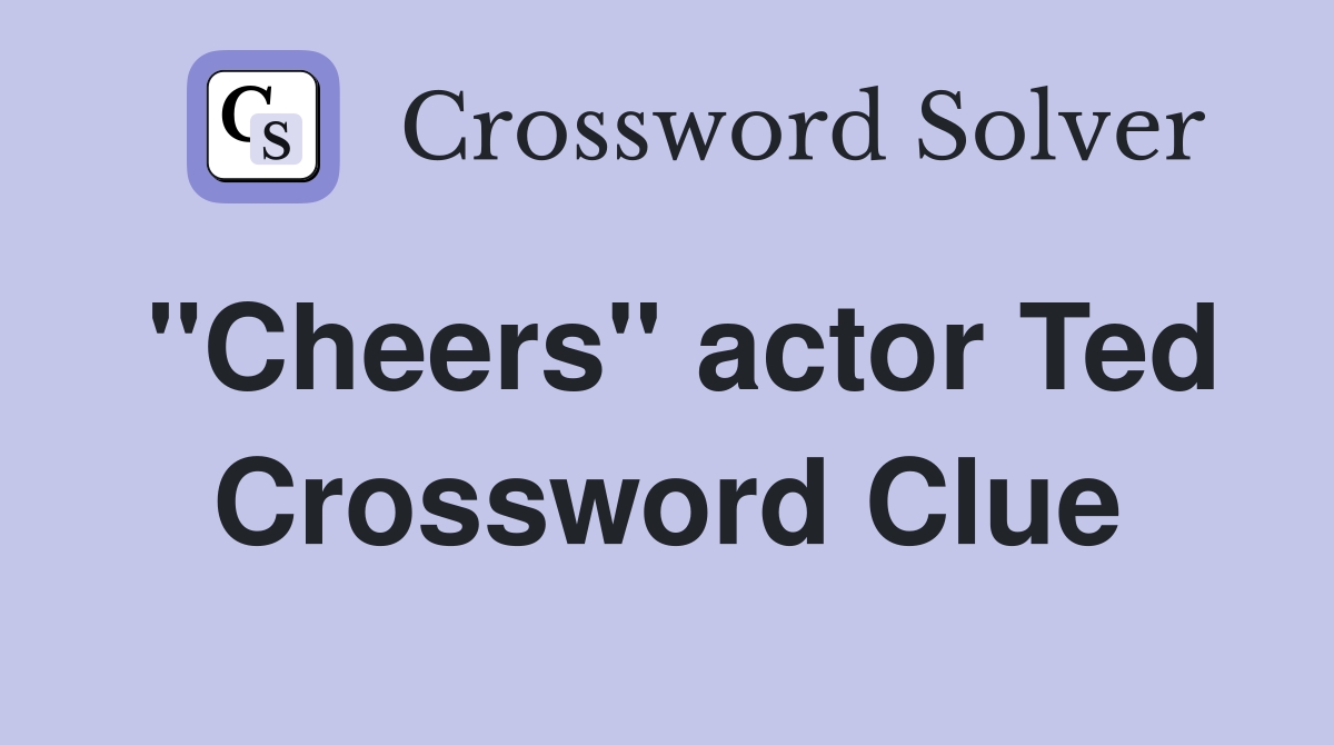 "Cheers" actor Ted Crossword Clue
