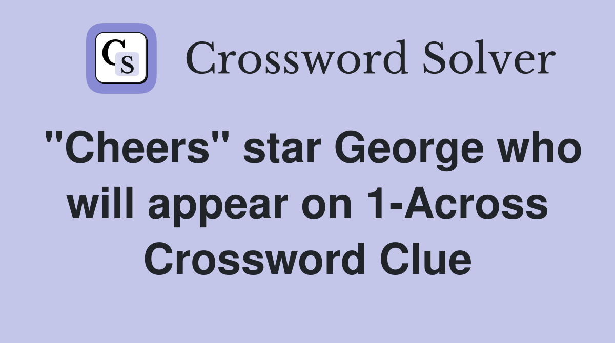 "Cheers" star George who will appear on 1-Across Crossword Clue