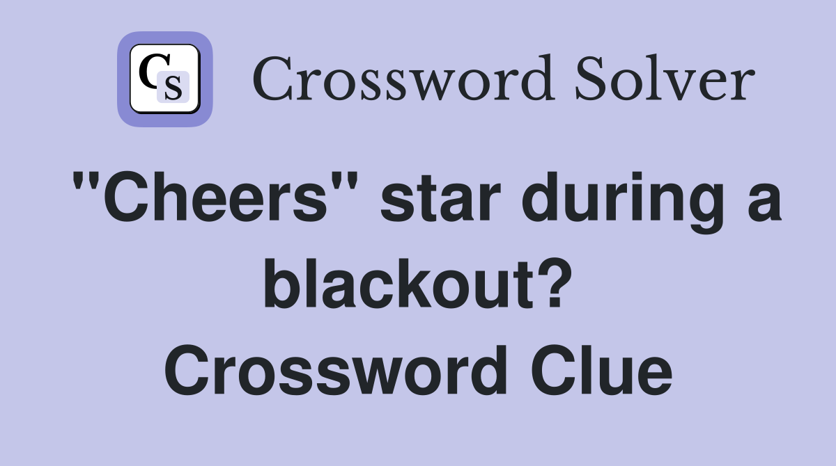 "Cheers" star during a blackout? Crossword Clue