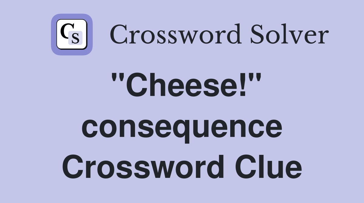 "Cheese!" consequence Crossword Clue
