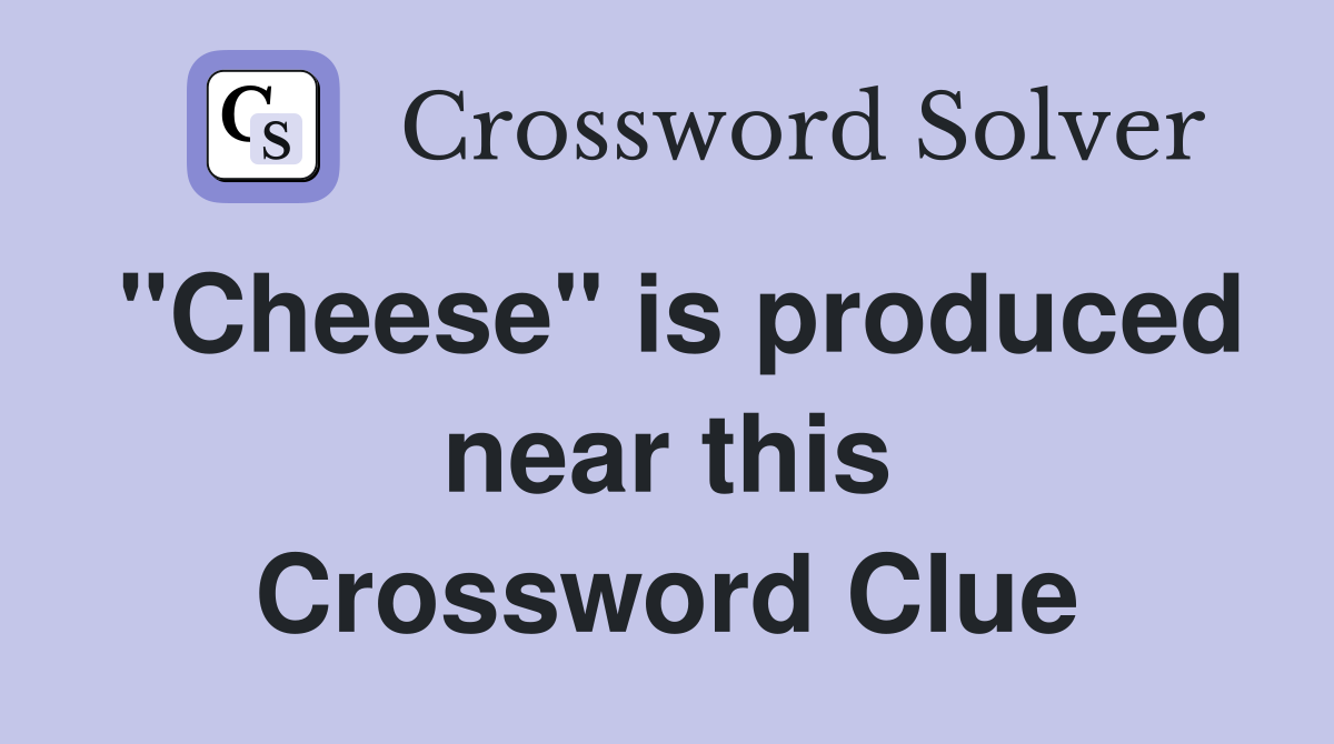 "Cheese" is produced near this Crossword Clue