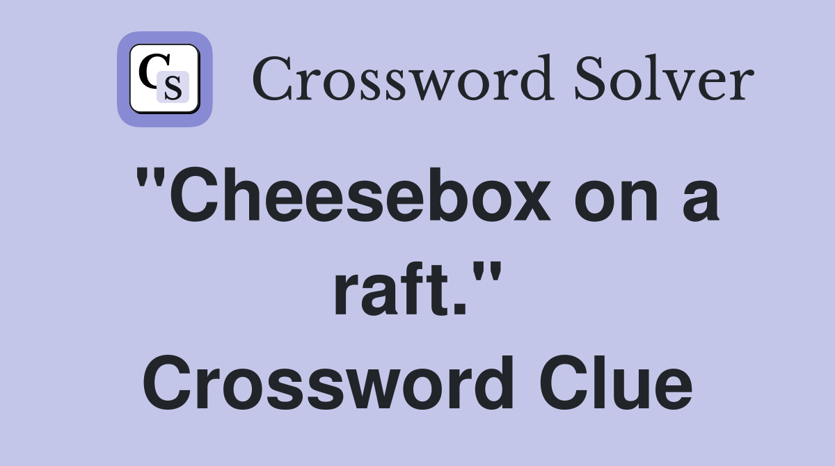 "Cheesebox on a raft." Crossword Clue