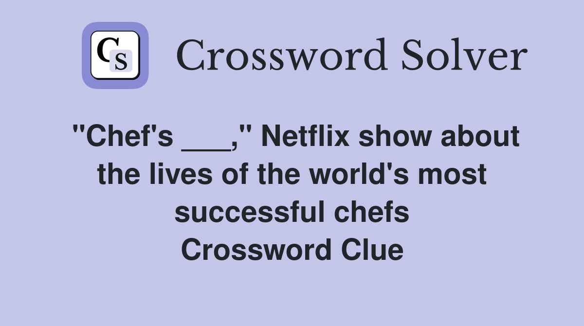 "Chef's ___," Netflix show about the lives of the world's most successful chefs Crossword Clue