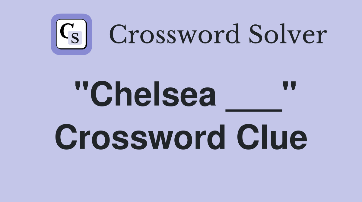 "Chelsea ___" Crossword Clue