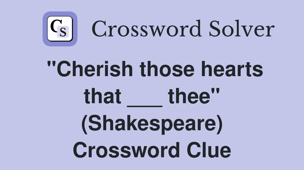 "Cherish those hearts that ___ thee" (Shakespeare) Crossword Clue