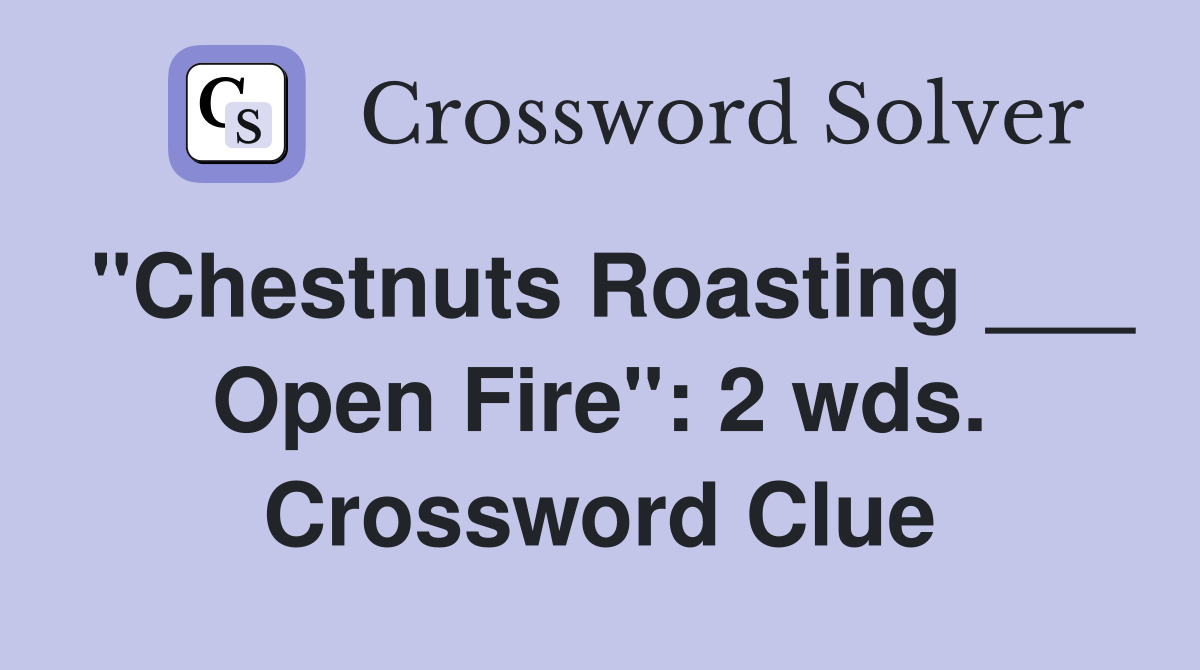 "Chestnuts Roasting ___ Open Fire": 2 wds. Crossword Clue