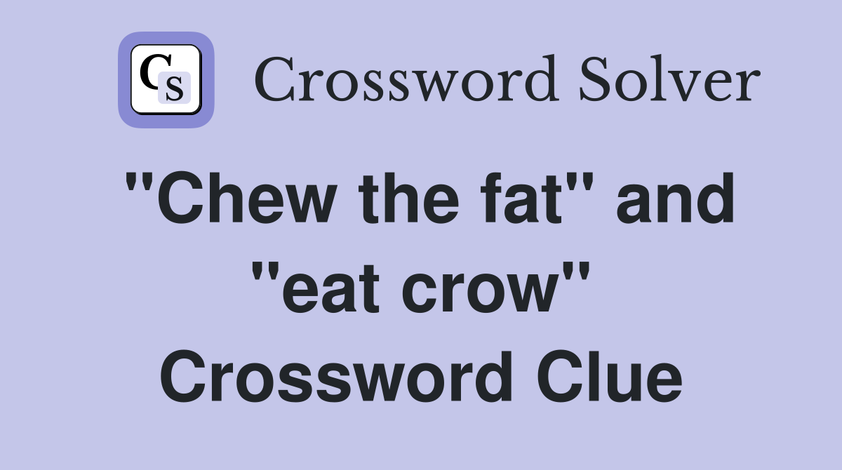 "Chew the fat" and "eat crow" Crossword Clue