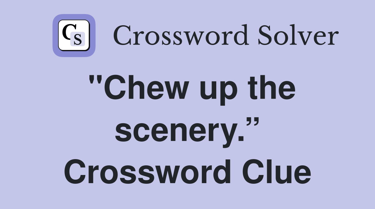 "Chew up the scenery.” Crossword Clue