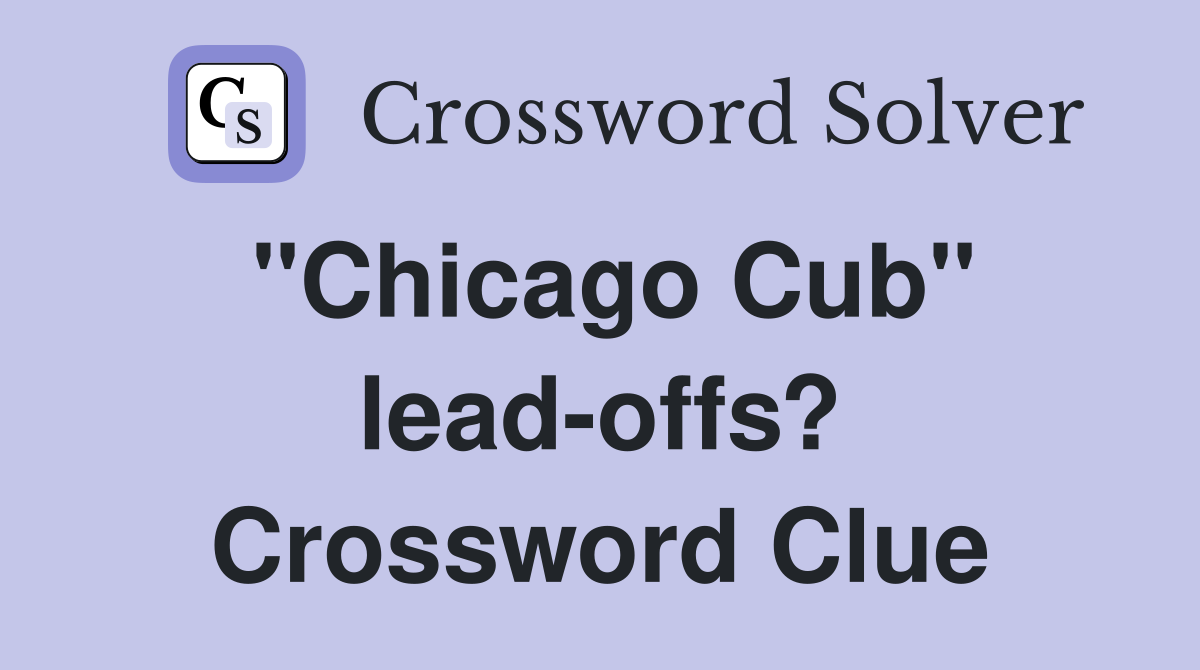 "Chicago Cub" lead-offs? Crossword Clue