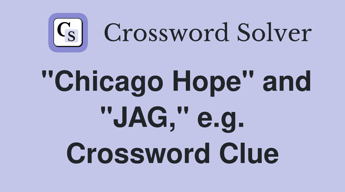 "Chicago Hope" and "JAG," e.g. Crossword Clue