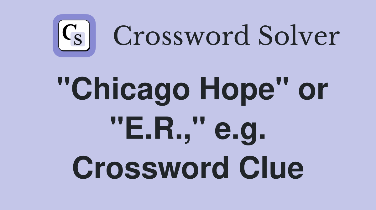 "Chicago Hope" or "E.R.," e.g. Crossword Clue