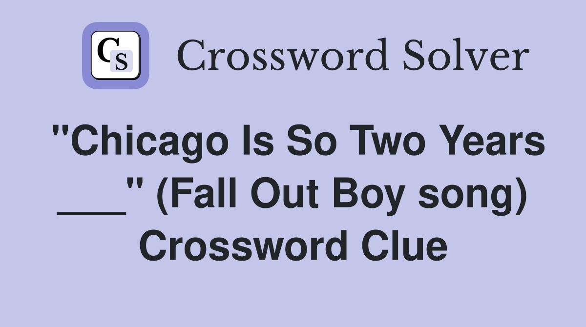 "Chicago Is So Two Years ___" (Fall Out Boy song) Crossword Clue