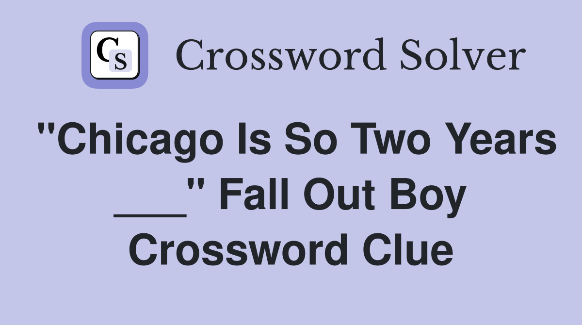 "Chicago Is So Two Years ___" Fall Out Boy Crossword Clue