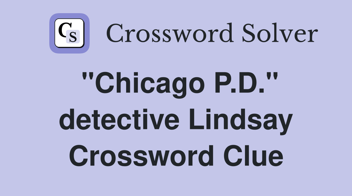 "Chicago P.D." detective Lindsay Crossword Clue