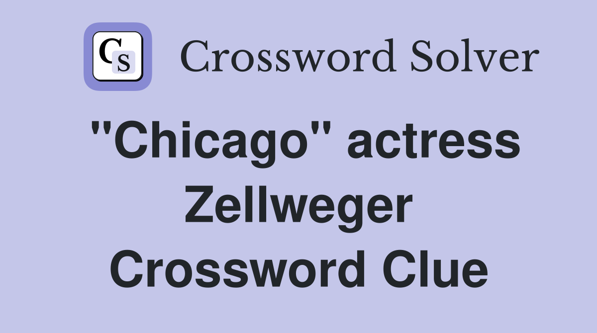 "Chicago" actress Zellweger Crossword Clue