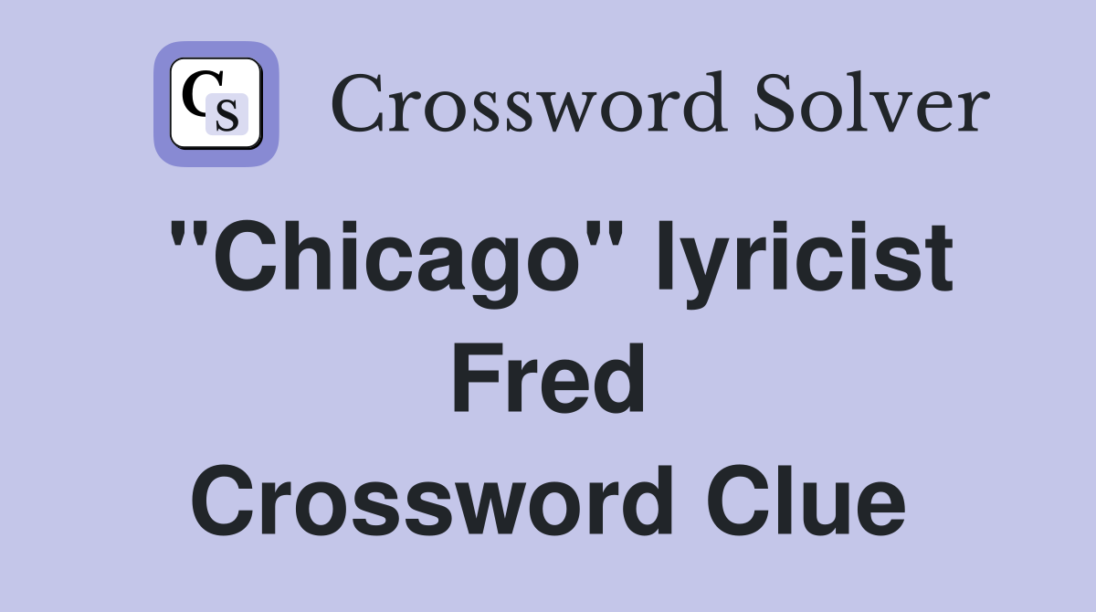 "Chicago" lyricist Fred Crossword Clue