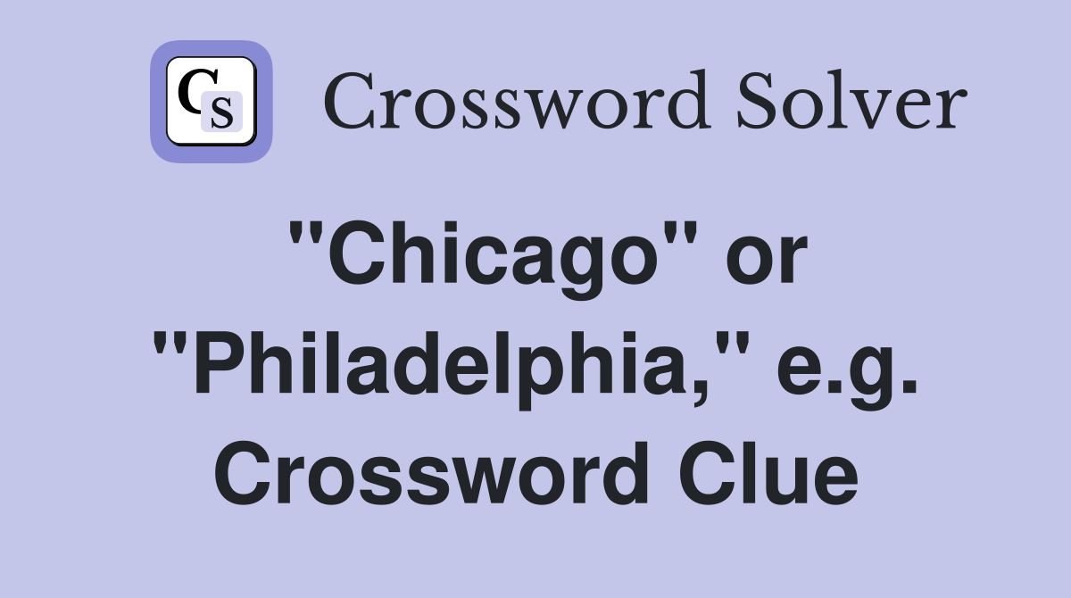 "Chicago" or "Philadelphia," e.g. Crossword Clue