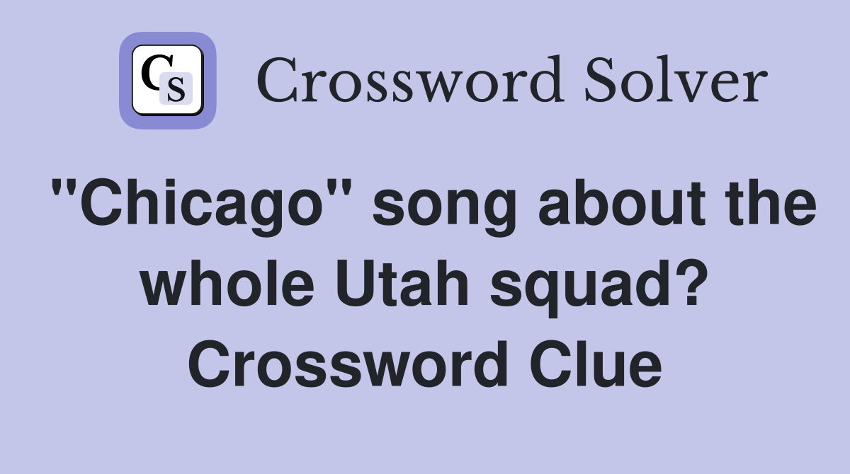 "Chicago" song about the whole Utah squad? Crossword Clue