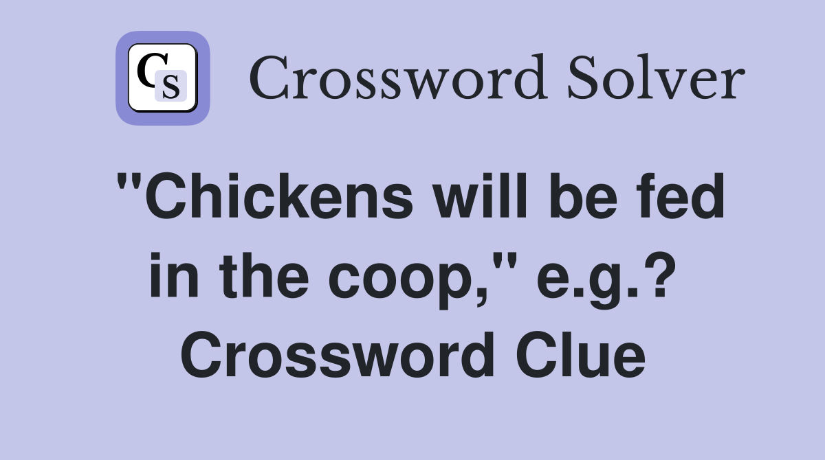 "Chickens will be fed in the coop," e.g.? Crossword Clue