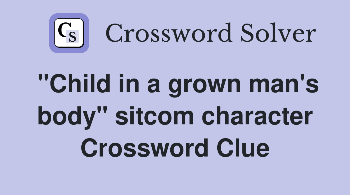 "Child in a grown man's body" sitcom character Crossword Clue