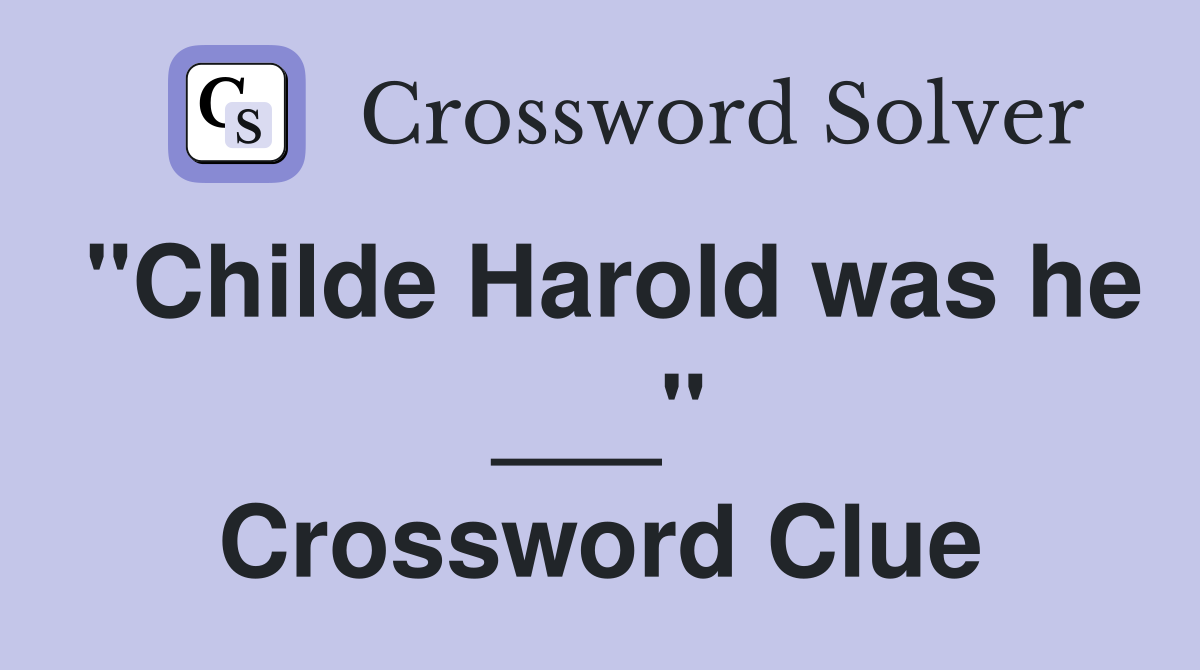 "Childe Harold was he ___" Crossword Clue