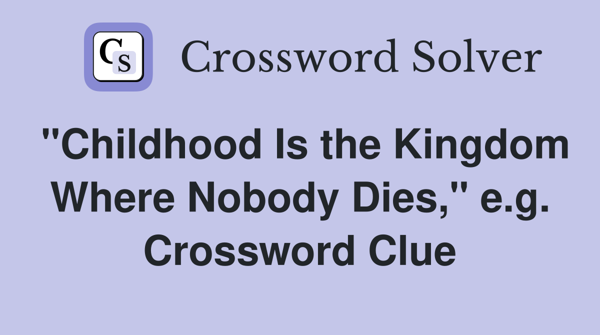 "Childhood Is the Kingdom Where Nobody Dies," e.g. Crossword Clue