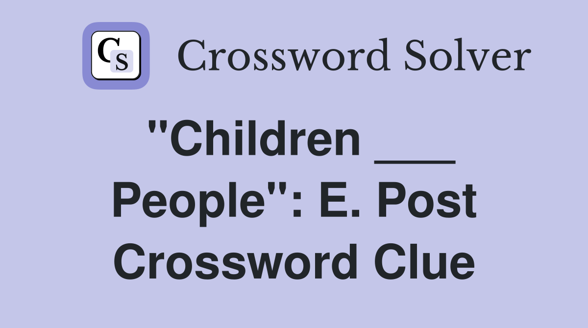 "Children ___ People": E. Post Crossword Clue