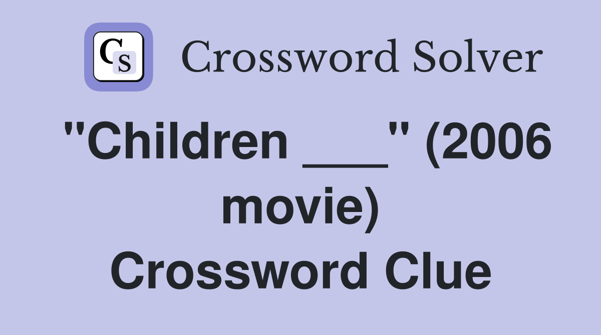 "Children ___" (2006 movie) Crossword Clue