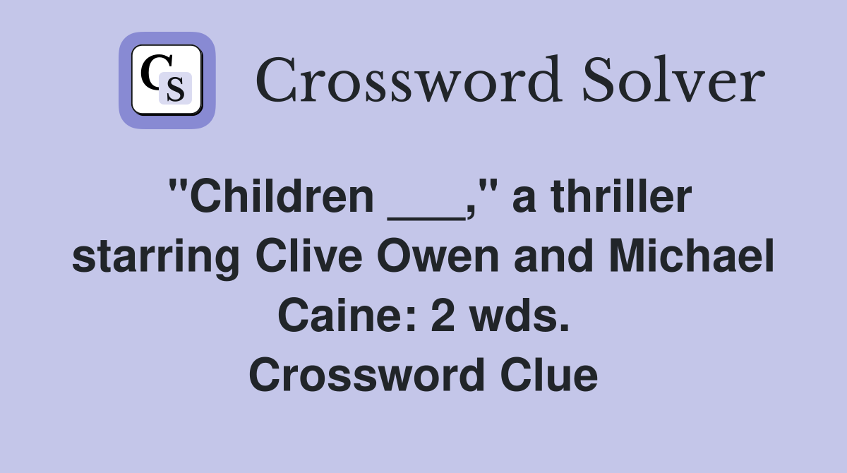 "Children ___," a thriller starring Clive Owen and Michael Caine: 2 wds. Crossword Clue
