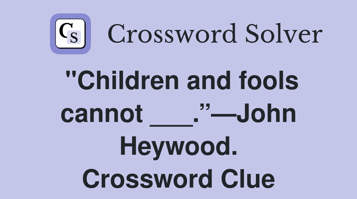 "Children and fools cannot ___.”—John Heywood. Crossword Clue