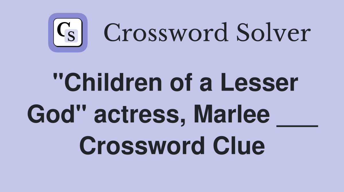 "Children of a Lesser God" actress, Marlee ___ Crossword Clue