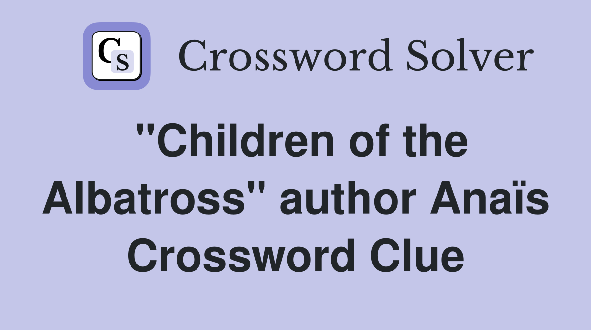 "Children of the Albatross" author Anaïs Crossword Clue