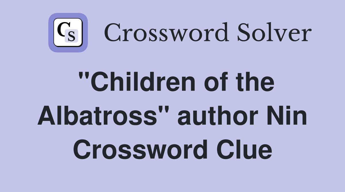 "Children of the Albatross" author Nin Crossword Clue