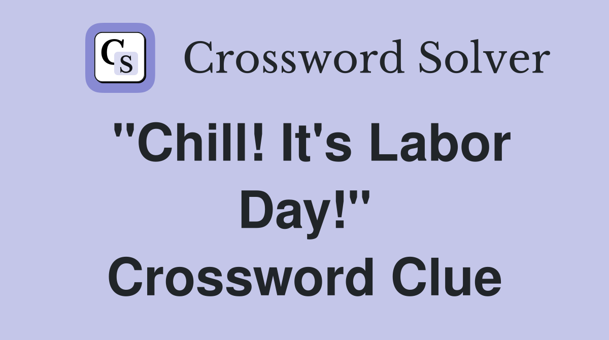 "Chill! It's Labor Day!" Crossword Clue