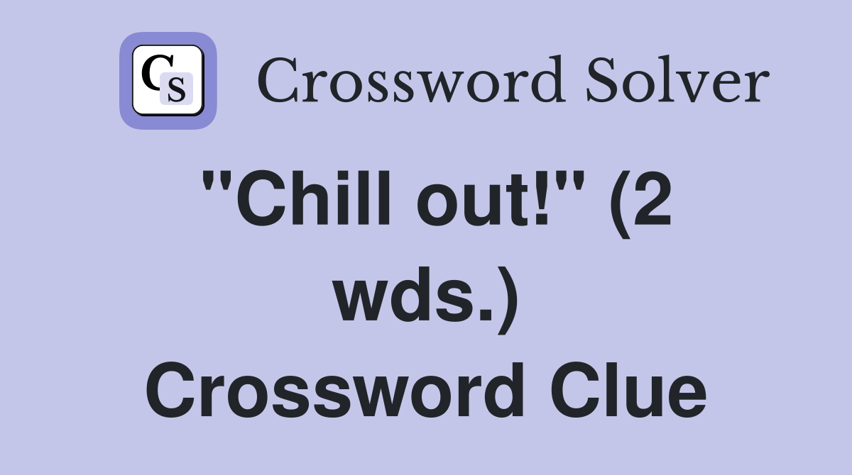 "Chill out!" (2 wds.) Crossword Clue