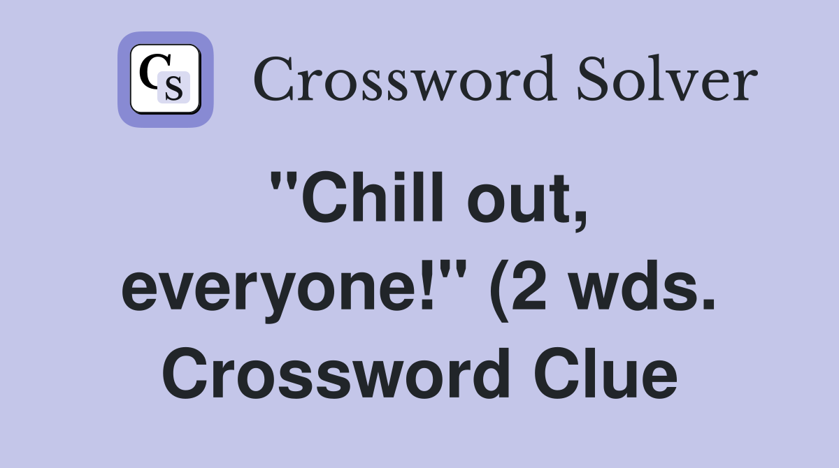 quot Chill out everyone quot (2 wds ) Crossword Clue Answers Crossword Solver quot Chill out everyone quot (2 wds ) Crossword Clue Answers Crossword Solver