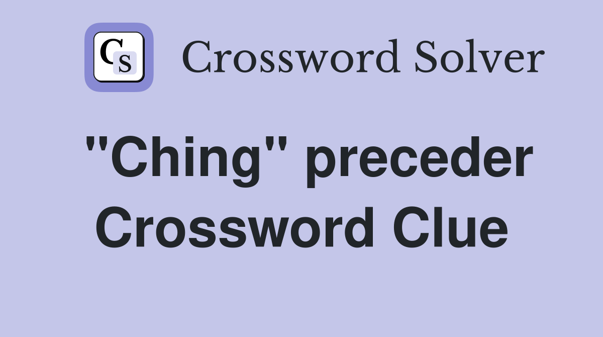 "Ching" preceder Crossword Clue