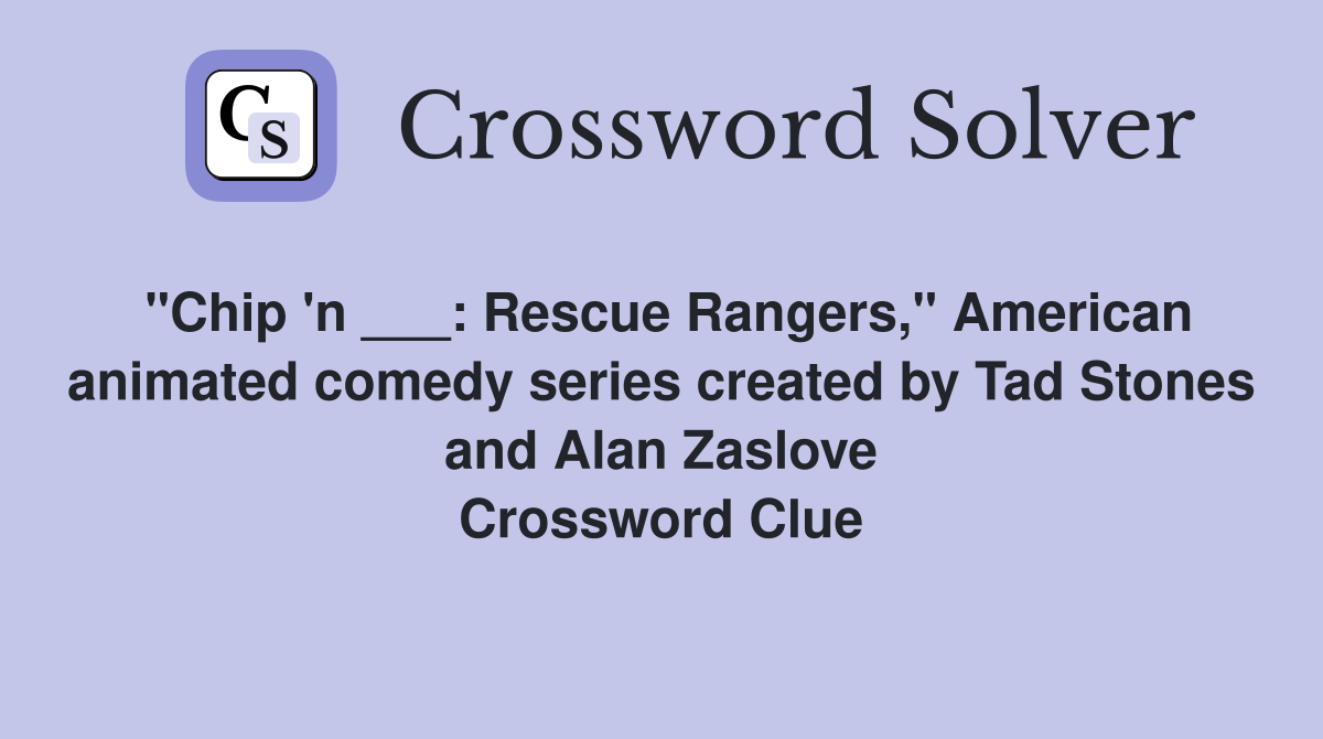 "Chip 'n ___: Rescue Rangers," American animated comedy series created by Tad Stones and Alan Zaslove Crossword Clue