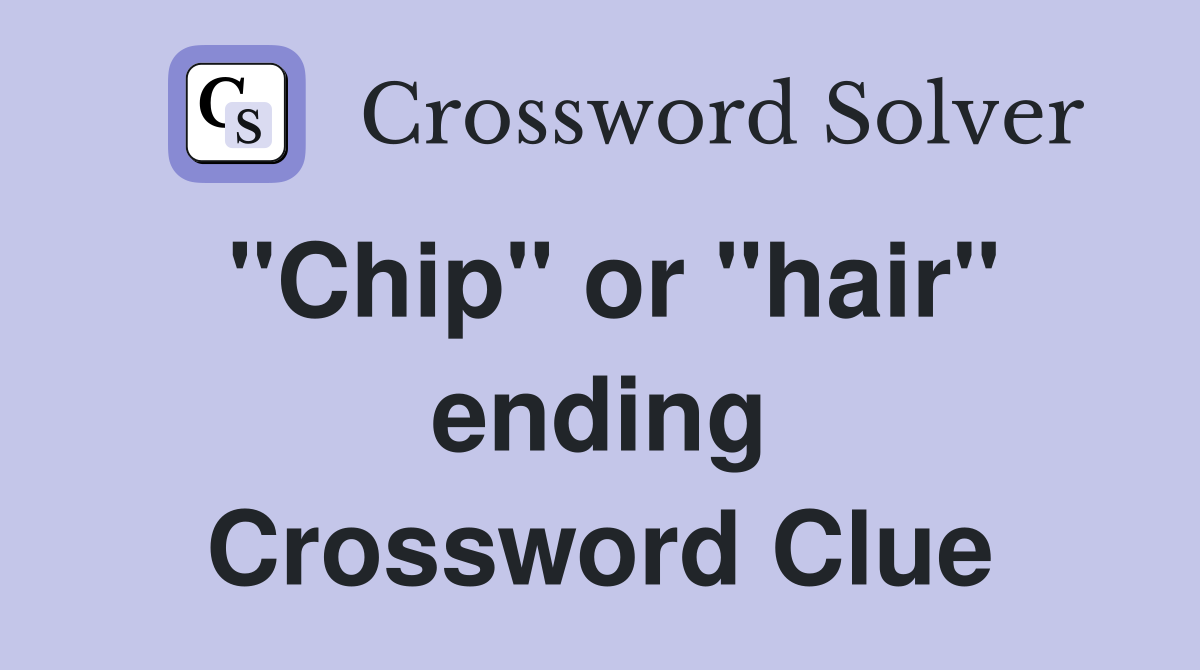 "Chip" or "hair" ending Crossword Clue