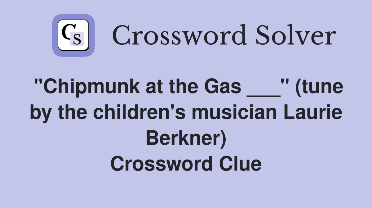 "Chipmunk at the Gas ___" (tune by the children's musician Laurie Berkner) Crossword Clue