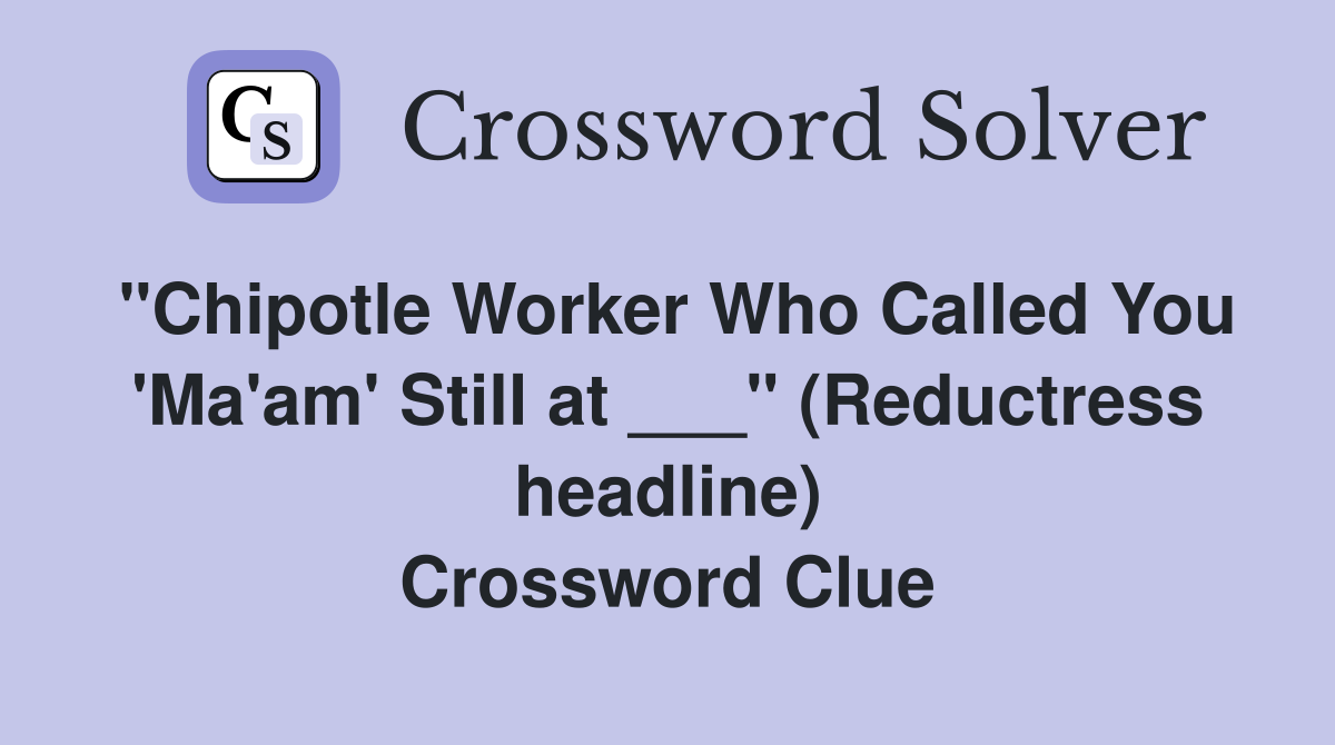"Chipotle Worker Who Called You 'Ma'am' Still at ___" (Reductress headline) Crossword Clue