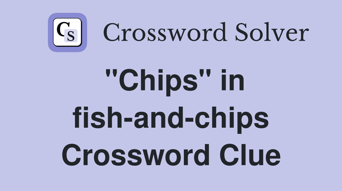 "Chips" in fish-and-chips Crossword Clue