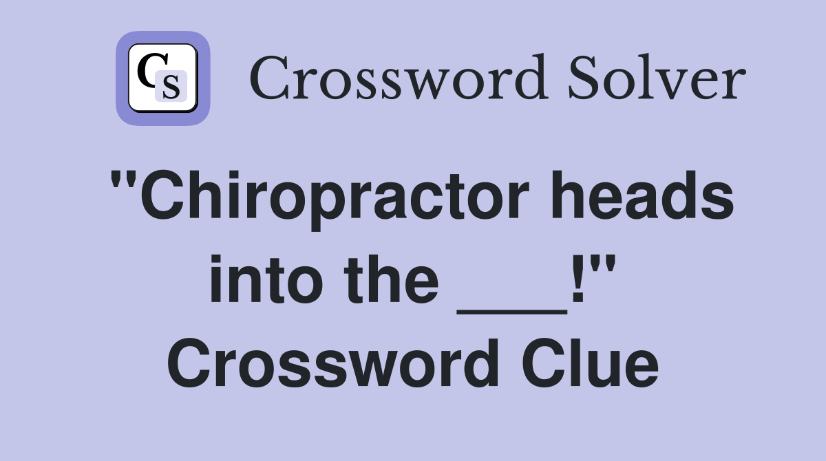 "Chiropractor heads into the ___!" Crossword Clue
