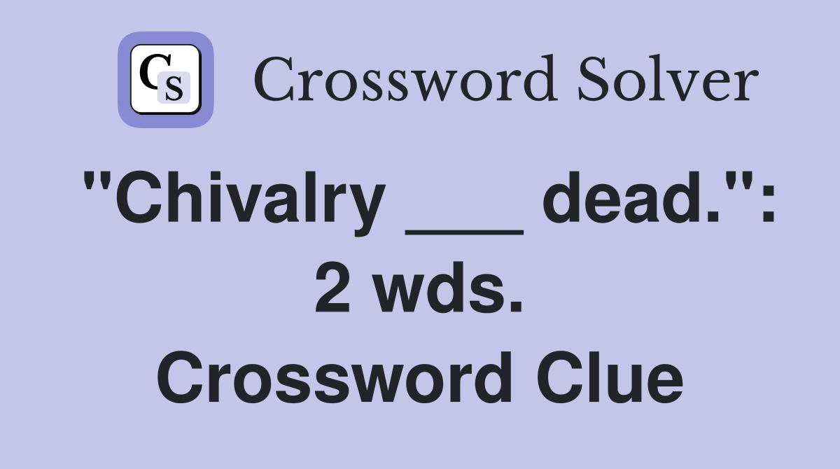 "Chivalry ___ dead.": 2 wds. Crossword Clue