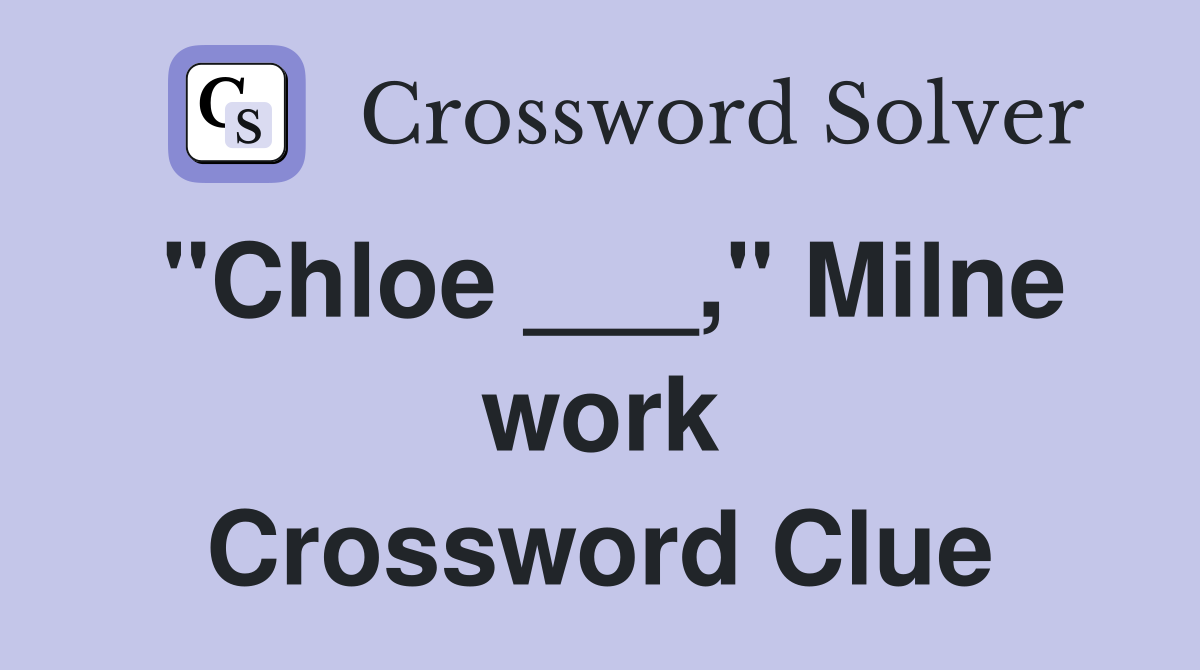 "Chloe ___," Milne work Crossword Clue