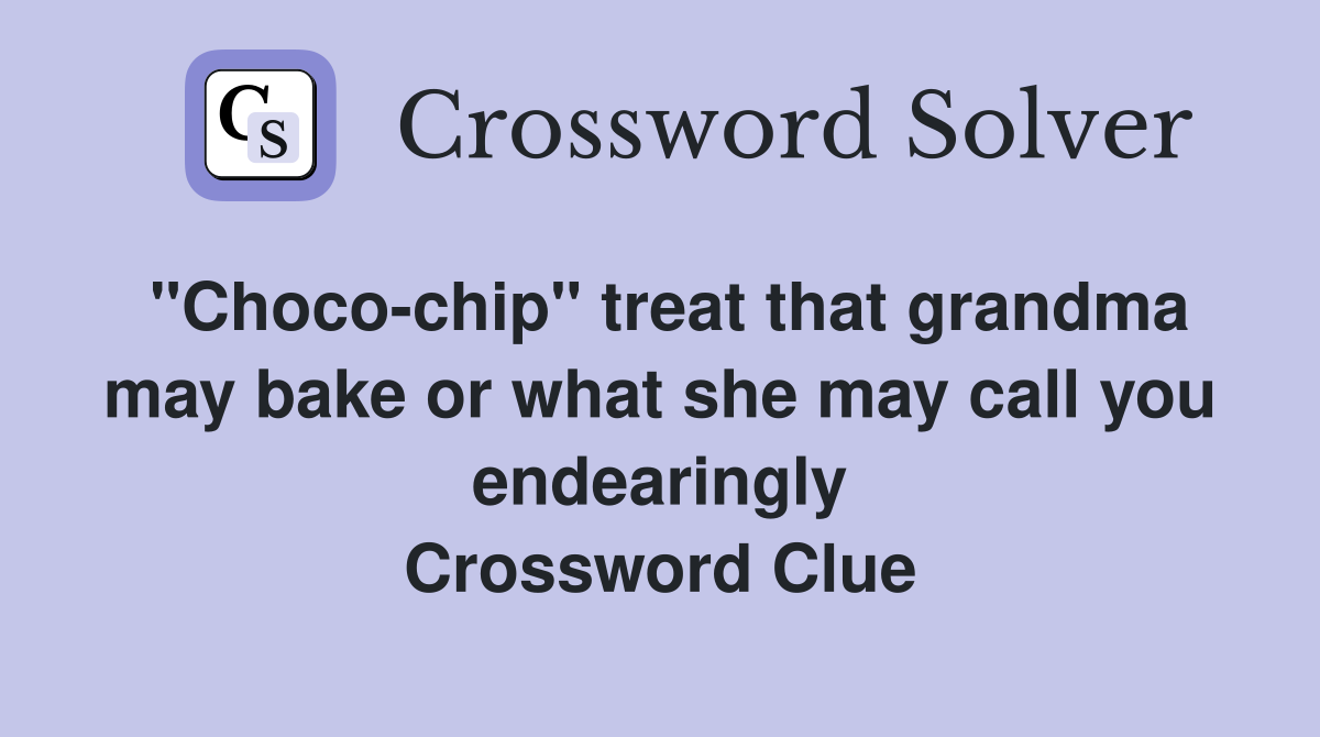 "Choco-chip" treat that grandma may bake or what she may call you endearingly Crossword Clue