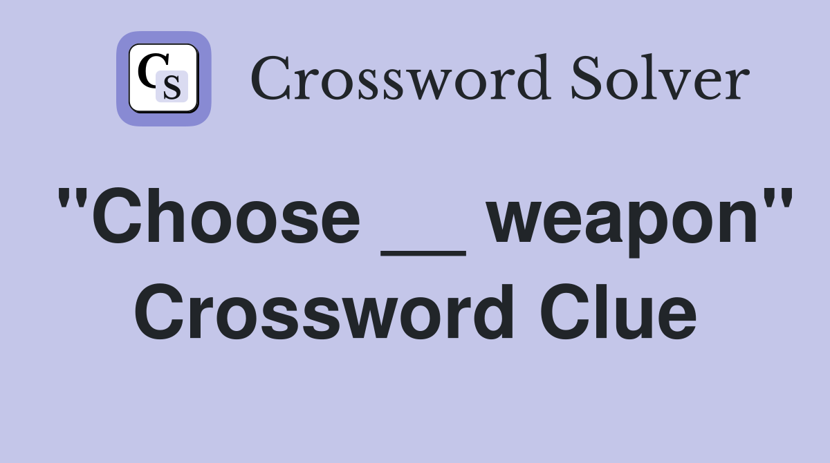 "Choose __ weapon" Crossword Clue