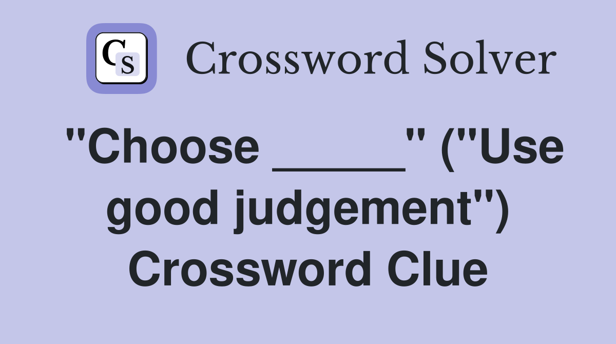 "Choose _____" ("Use good judgement") Crossword Clue