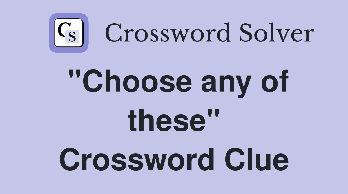 "Choose any of these" Crossword Clue