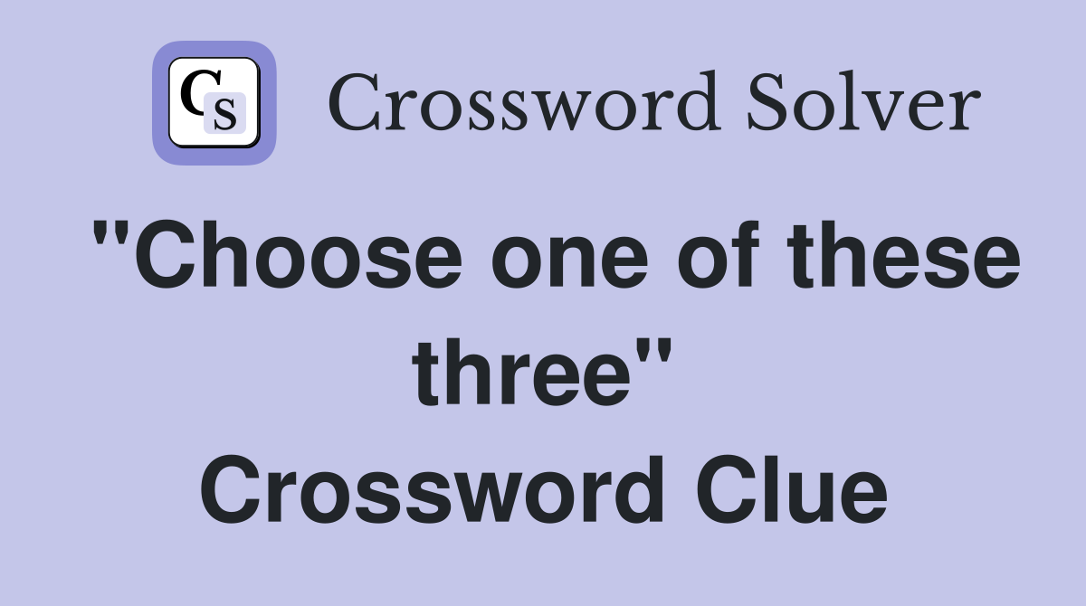 "Choose one of these three" Crossword Clue